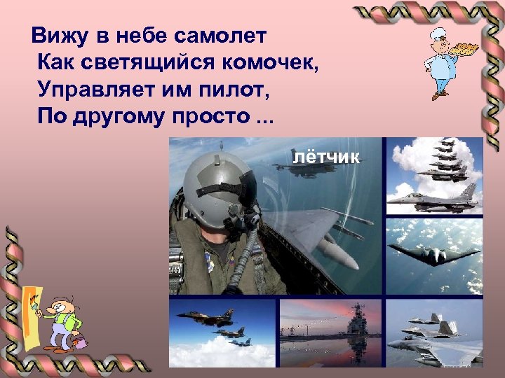 Вижу в небе самолет Как светящийся комочек, Управляет им пилот, По другому просто. .