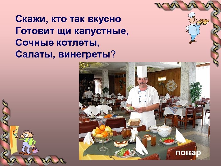 Скажи, кто так вкусно Готовит щи капустные, Сочные котлеты, Салаты, винегреты? повар 