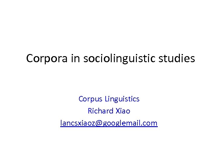 Corpora in sociolinguistic studies Corpus Linguistics Richard Xiao lancsxiaoz@googlemail. com 