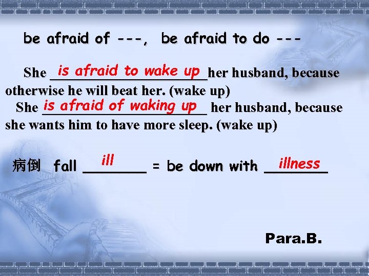 be afraid of ---, be afraid to do --is afraid to wake up She