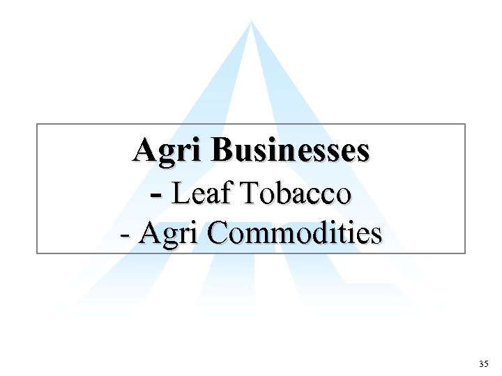 Agri Businesses - Leaf Tobacco - Agri Commodities 35 