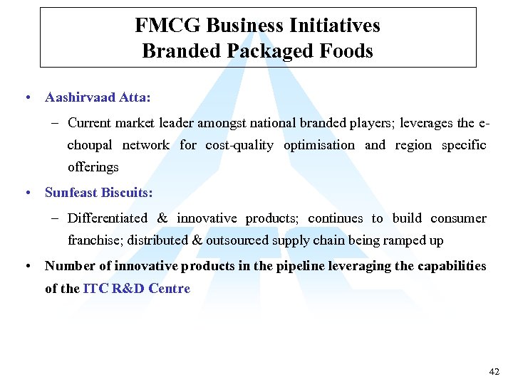 FMCG Business Initiatives Branded Packaged Foods • Aashirvaad Atta: – Current market leader amongst