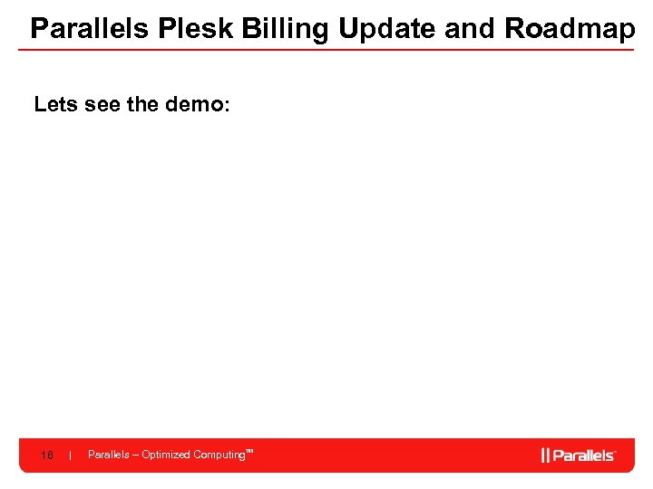 Parallels Plesk Billing Update and Roadmap Lets see the demo: 16 Parallels – Optimized
