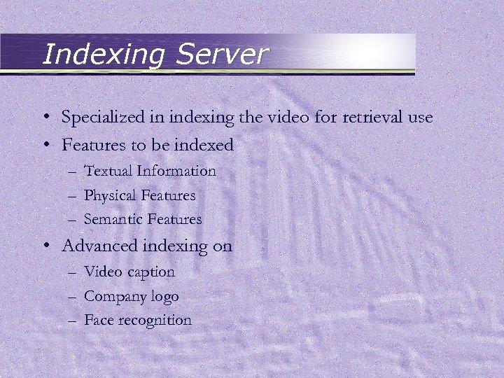 Indexing Server • Specialized in indexing the video for retrieval use • Features to