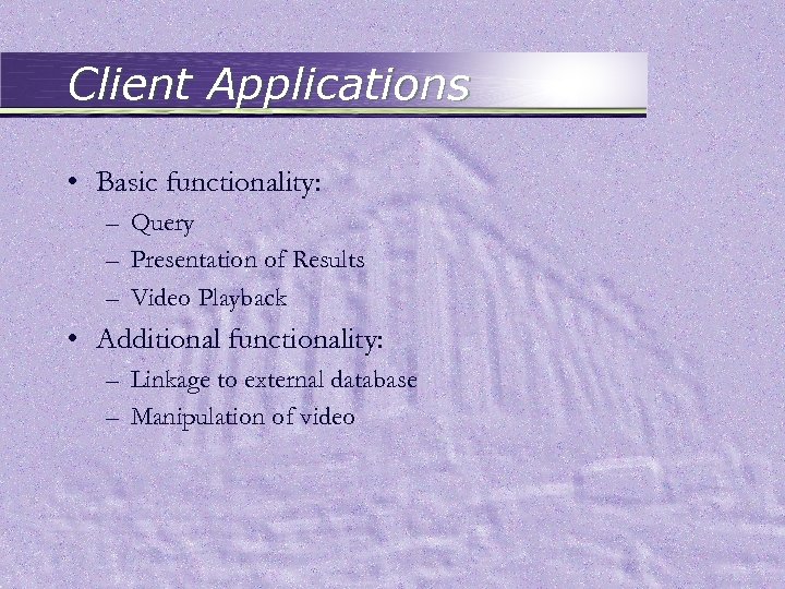 Client Applications • Basic functionality: – Query – Presentation of Results – Video Playback