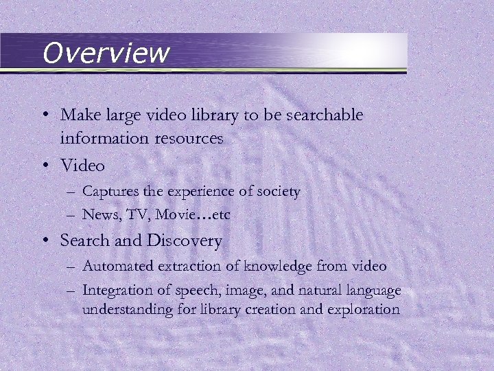 Overview • Make large video library to be searchable information resources • Video –