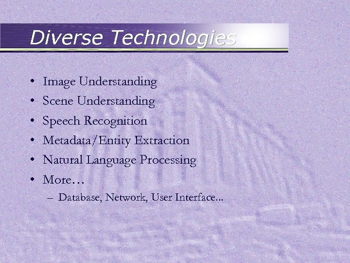 Diverse Technologies • • • Image Understanding Scene Understanding Speech Recognition Metadata/Entity Extraction Natural