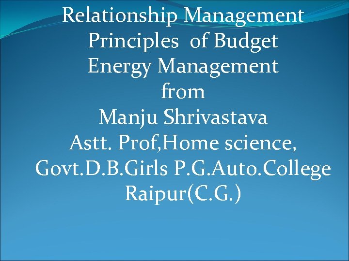 Relationship Management Principles of Budget Energy Management from Manju Shrivastava Astt. Prof, Home science,