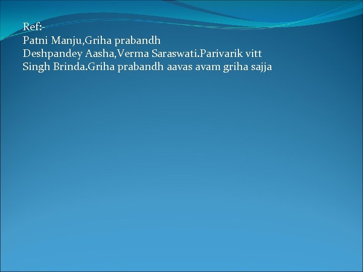Ref: Patni Manju, Griha prabandh Deshpandey Aasha, Verma Saraswati. Parivarik vitt Singh Brinda. Griha