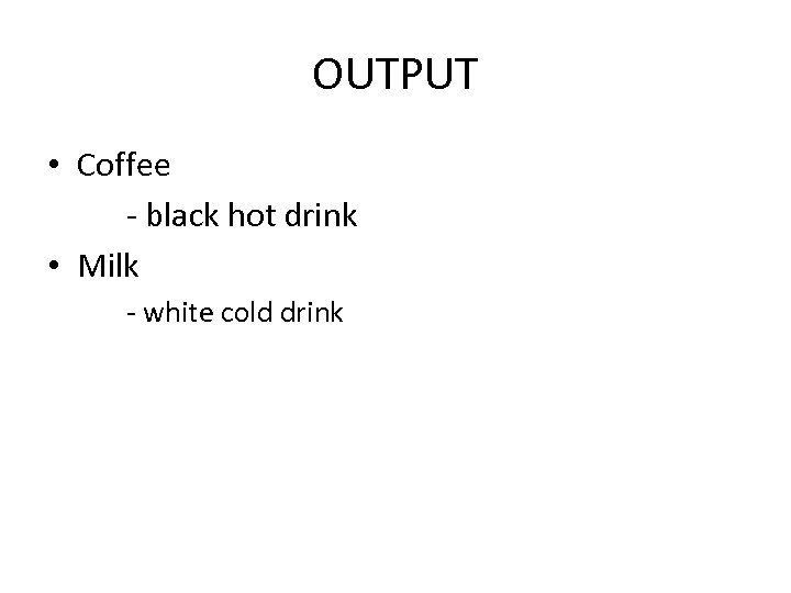 OUTPUT • Coffee - black hot drink • Milk - white cold drink 