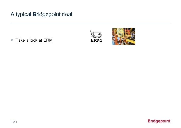 A typical Bridgepoint deal > Take a look at ERM | 21 | 