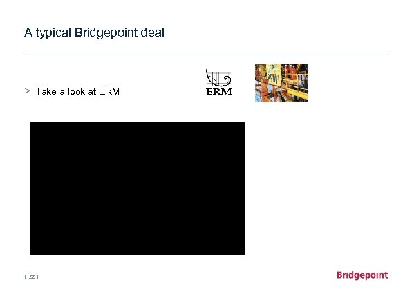 A typical Bridgepoint deal > Take a look at ERM | 22 | 