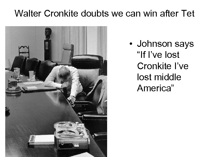 Walter Cronkite doubts we can win after Tet • Johnson says “If I’ve lost