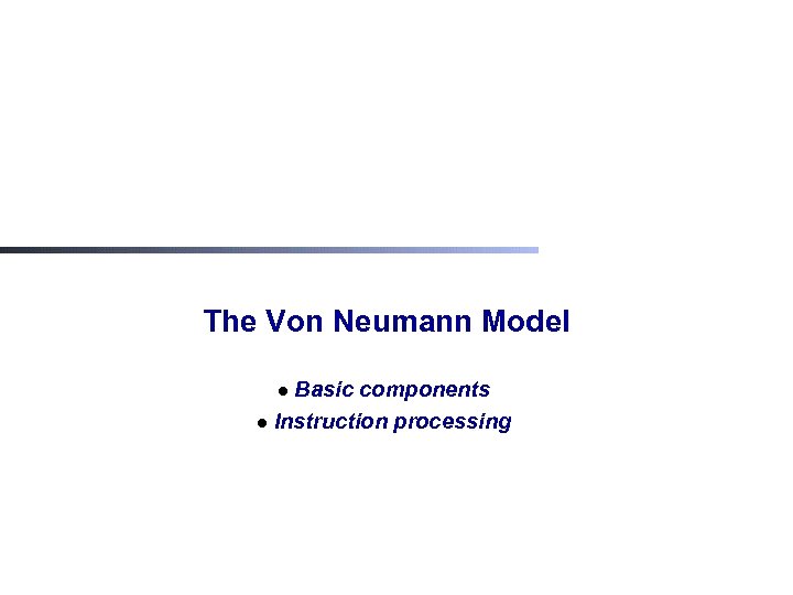 The Von Neumann Model Basic components l Instruction processing l 