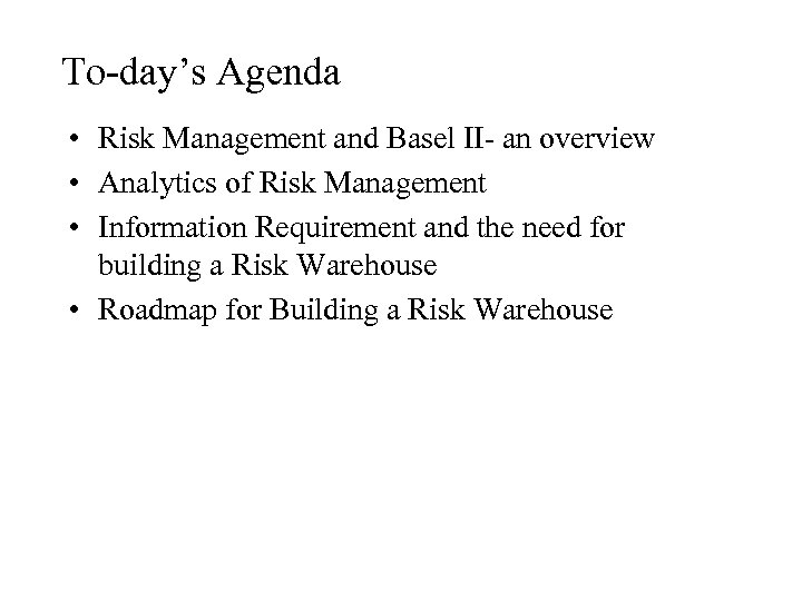To-day’s Agenda • Risk Management and Basel II- an overview • Analytics of Risk
