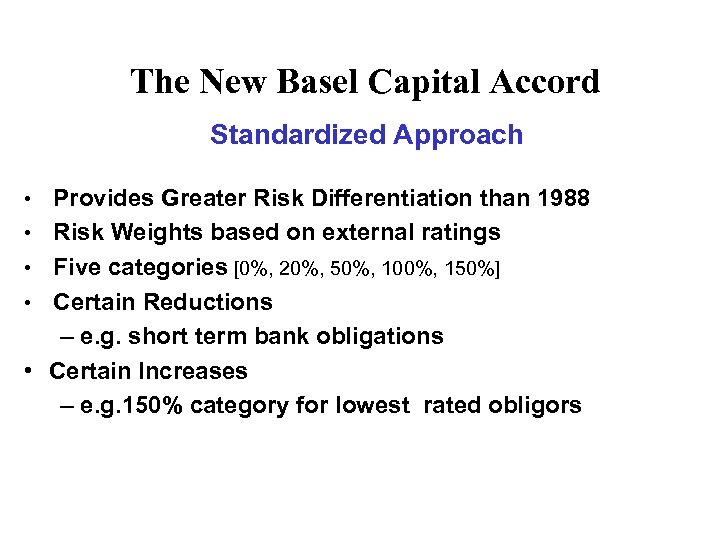 The New Basel Capital Accord Standardized Approach • • • Provides Greater Risk Differentiation