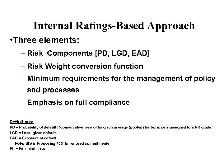 Internal Ratings-Based Approach • Three elements: – Risk Components [PD, LGD, EAD] – Risk
