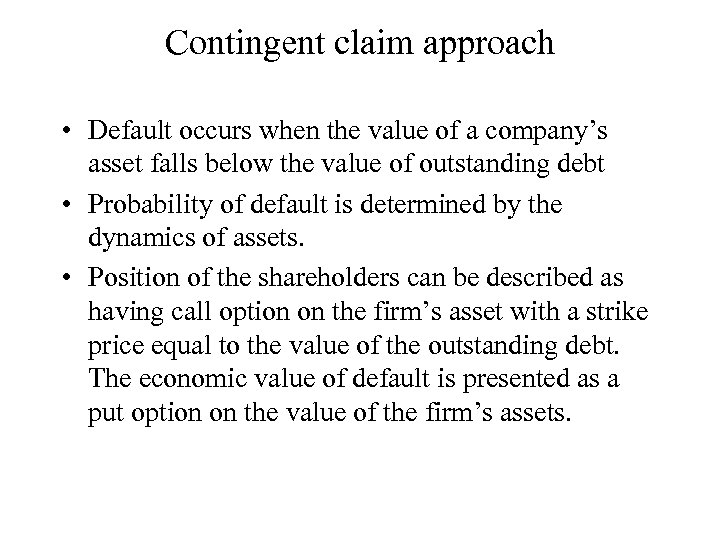Contingent claim approach • Default occurs when the value of a company’s asset falls