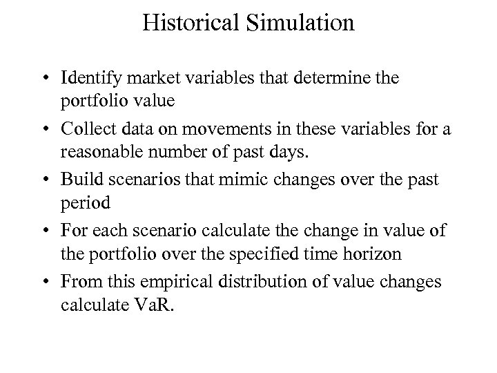 Historical Simulation • Identify market variables that determine the portfolio value • Collect data