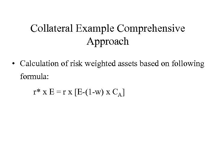 Collateral Example Comprehensive Approach • Calculation of risk weighted assets based on following formula: