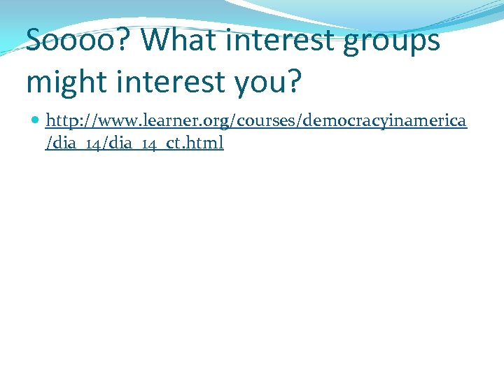 Soooo? What interest groups might interest you? http: //www. learner. org/courses/democracyinamerica /dia_14_ct. html 