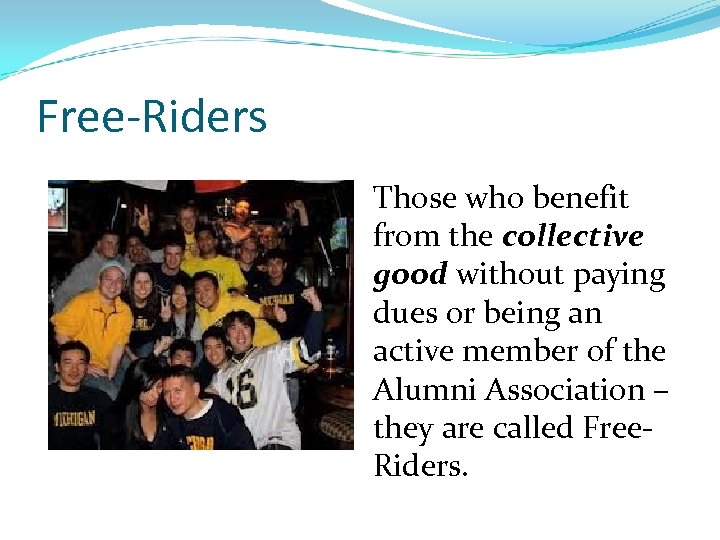 Free-Riders Those who benefit from the collective good without paying dues or being an