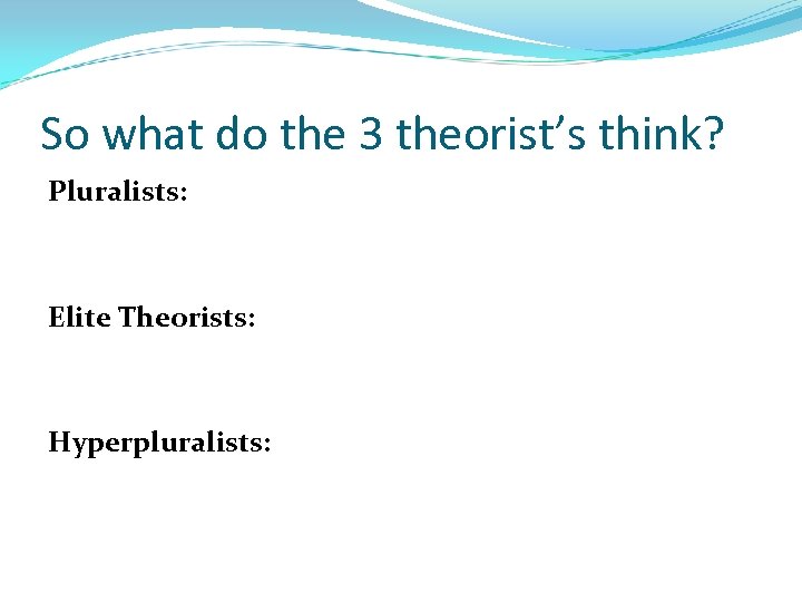 So what do the 3 theorist’s think? Pluralists: Elite Theorists: Hyperpluralists: 