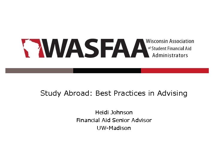 Study Abroad: Best Practices in Advising Heidi Johnson Financial Aid Senior Advisor UW-Madison 
