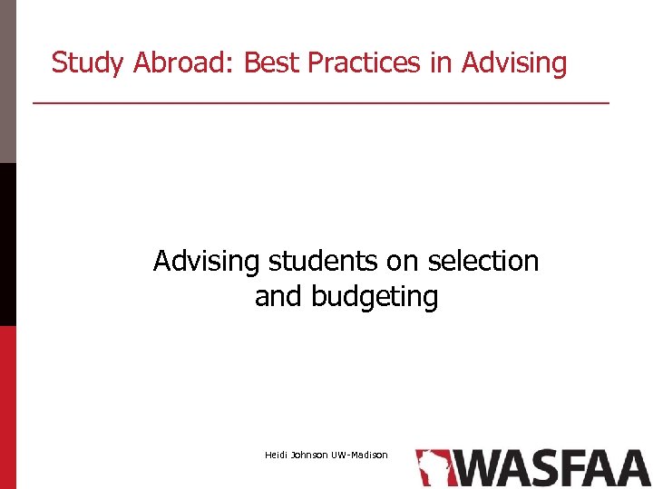 Study Abroad: Best Practices in Advising students on selection and budgeting Heidi Johnson UW-Madison