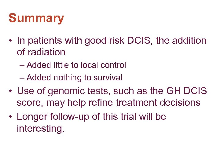 Summary • In patients with good risk DCIS, the addition of radiation – Added