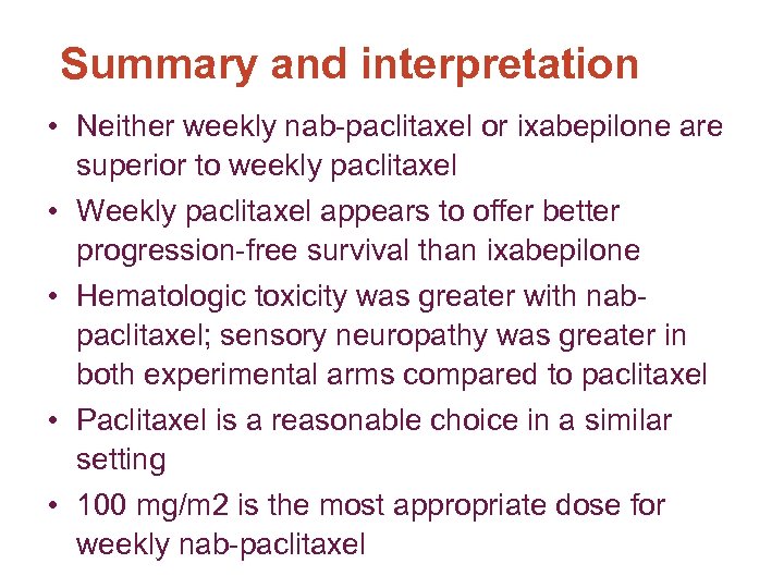 Summary and interpretation • Neither weekly nab-paclitaxel or ixabepilone are superior to weekly paclitaxel