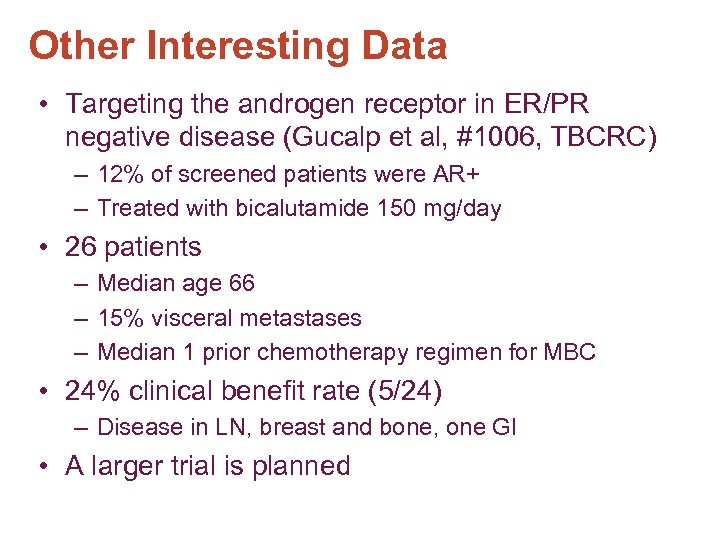 Other Interesting Data • Targeting the androgen receptor in ER/PR negative disease (Gucalp et