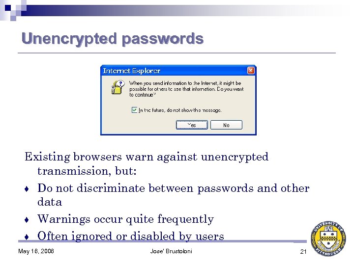Unencrypted passwords Existing browsers warn against unencrypted transmission, but: ♦ Do not discriminate between