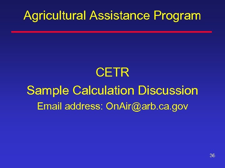 Agricultural Assistance Program CETR Sample Calculation Discussion Email address: On. Air@arb. ca. gov 36