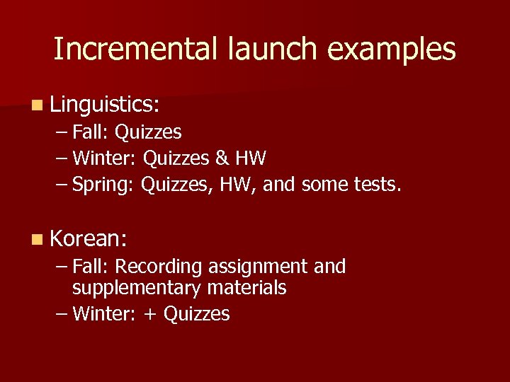 Incremental launch examples n Linguistics: – Fall: Quizzes – Winter: Quizzes & HW –