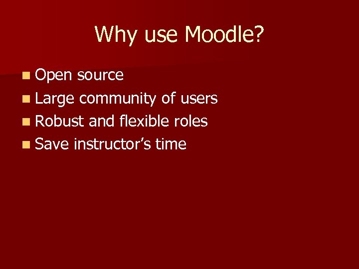 Why use Moodle? n Open source n Large community of users n Robust and