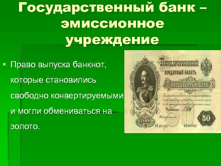 Государственный банк – эмиссионное учреждение § Право выпуска банкнот, которые становились свободно конвертируемыми и