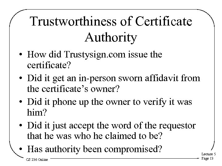 Trustworthiness of Certificate Authority • How did Trustysign. com issue the certificate? • Did