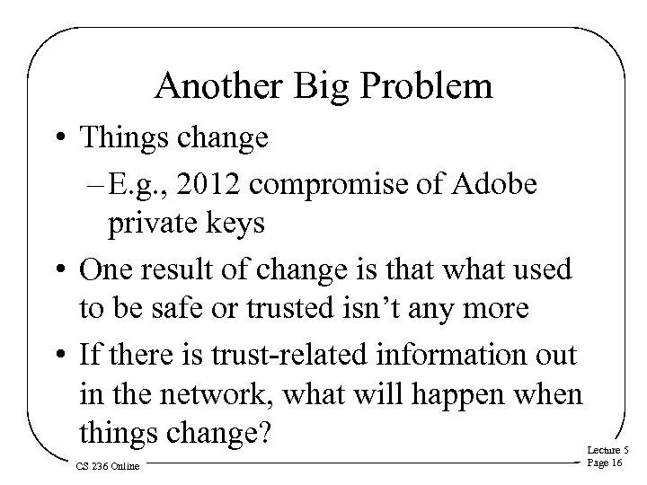 Another Big Problem • Things change – E. g. , 2012 compromise of Adobe