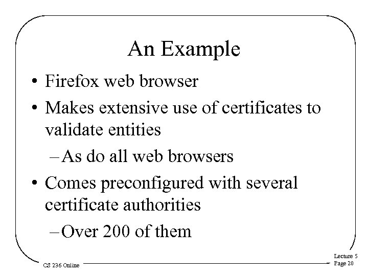 An Example • Firefox web browser • Makes extensive use of certificates to validate