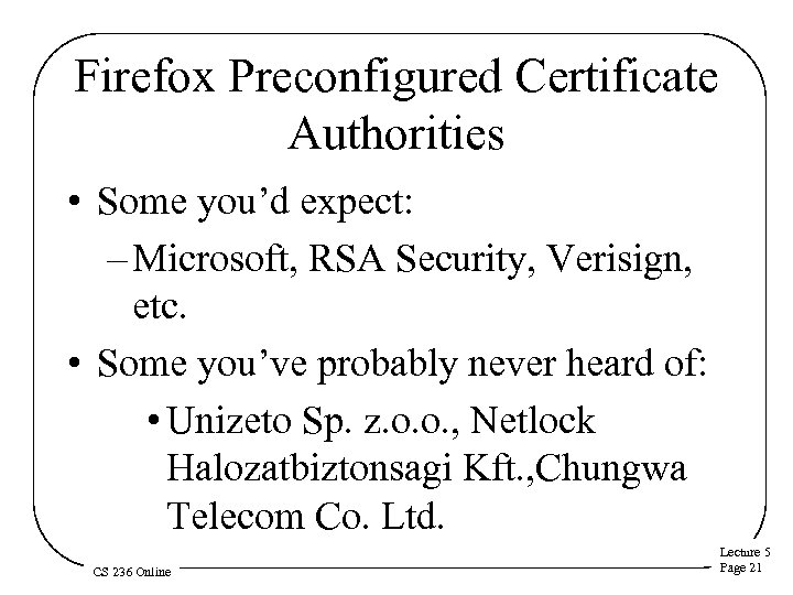 Firefox Preconfigured Certificate Authorities • Some you’d expect: – Microsoft, RSA Security, Verisign, etc.