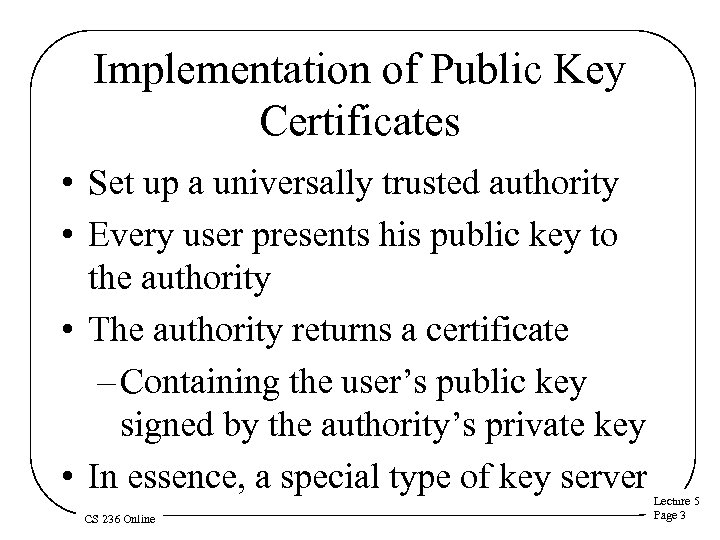 Implementation of Public Key Certificates • Set up a universally trusted authority • Every