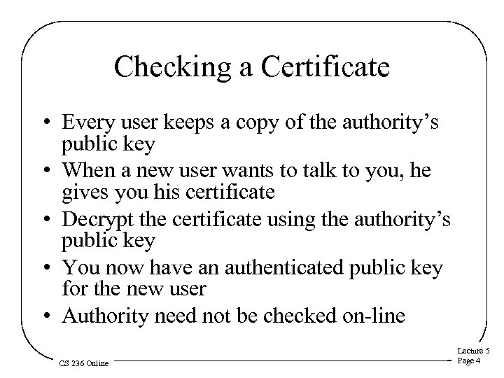 Checking a Certificate • Every user keeps a copy of the authority’s public key