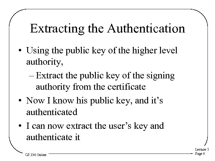 Extracting the Authentication • Using the public key of the higher level authority, –