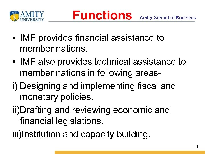 Functions Amity School of Business • IMF provides financial assistance to member nations. •