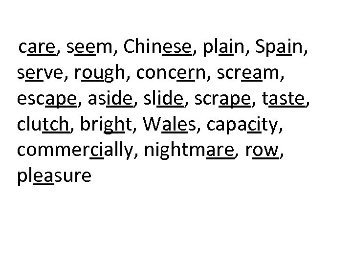 care, seem, Chinese, plain, Spain, serve, rough, concern, scream, escape, aside, slide, scrape, taste,