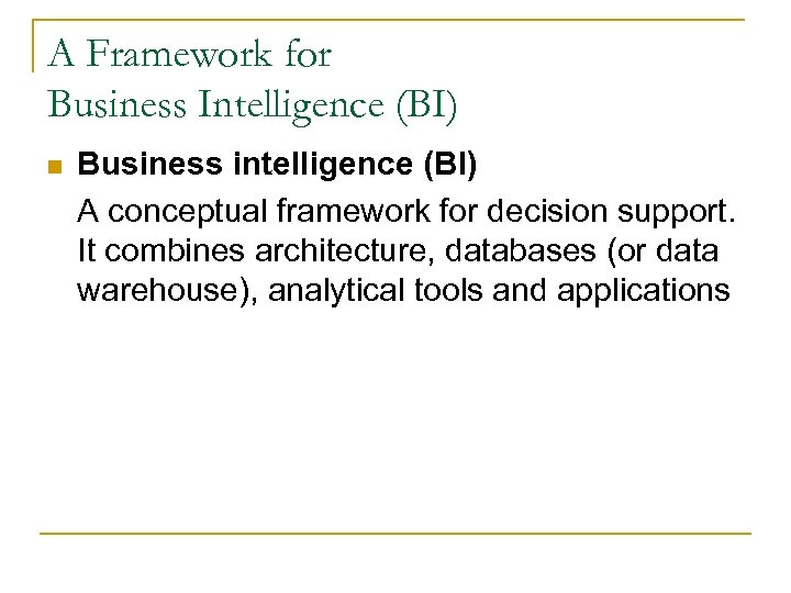 A Framework for Business Intelligence (BI) n Business intelligence (BI) A conceptual framework for