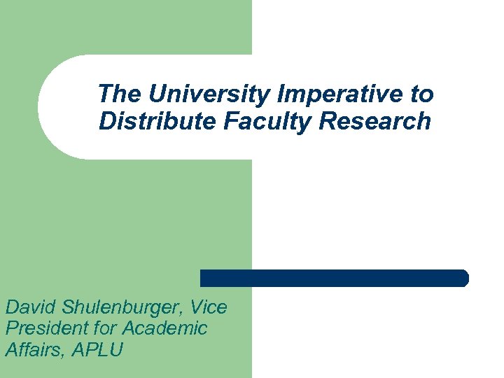 The University Imperative to Distribute Faculty Research David Shulenburger, Vice President for Academic Affairs,