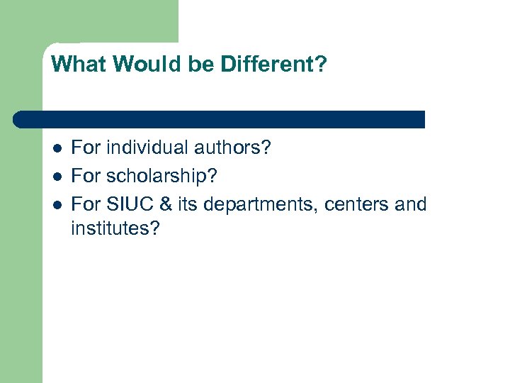 What Would be Different? l l l For individual authors? For scholarship? For SIUC