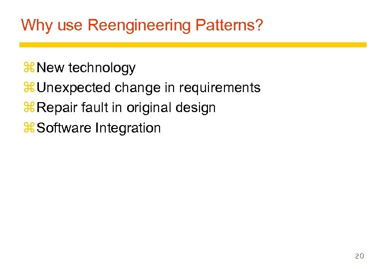 Why use Reengineering Patterns? z New technology z Unexpected change in requirements z Repair